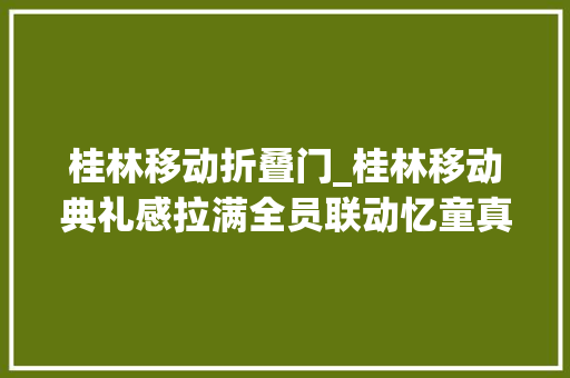 桂林移动折叠门_桂林移动典礼感拉满全员联动忆童真