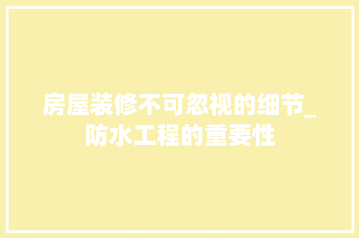 房屋装修不可忽视的细节_防水工程的重要性