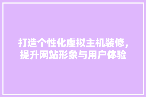 打造个性化虚拟主机装修，提升网站形象与用户体验