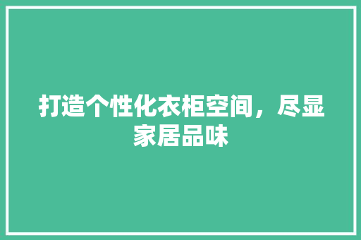 打造个性化衣柜空间，尽显家居品味