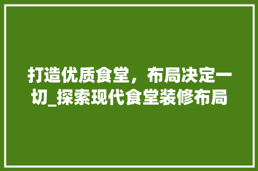 打造优质食堂，布局决定一切_探索现代食堂装修布局之路