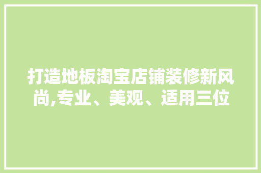 打造地板淘宝店铺装修新风尚,专业、美观、适用三位一体