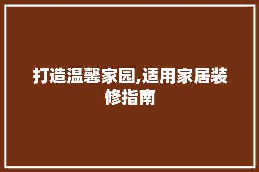 打造温馨家园,适用家居装修指南