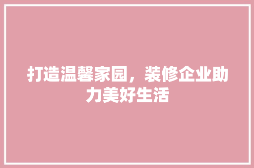 打造温馨家园，装修企业助力美好生活