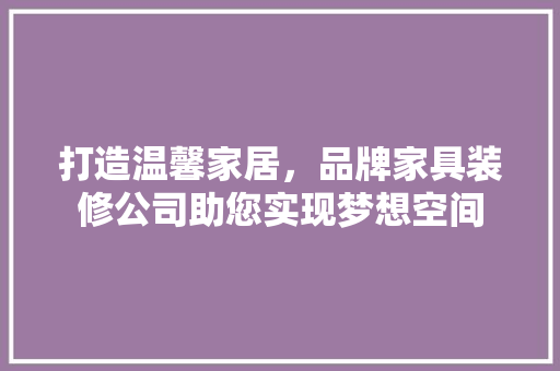打造温馨家居，品牌家具装修公司助您实现梦想空间
