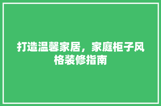 打造温馨家居，家庭柜子风格装修指南