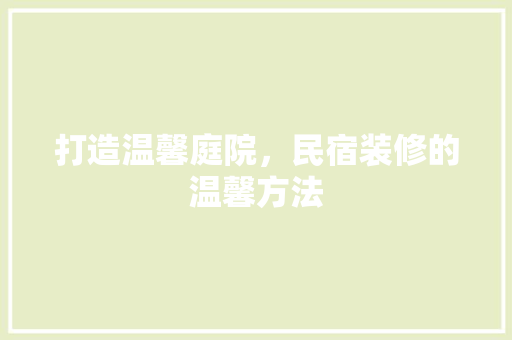 打造温馨庭院，民宿装修的温馨方法