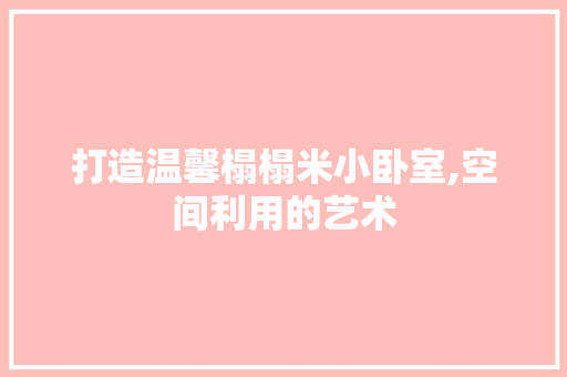 打造温馨榻榻米小卧室,空间利用的艺术