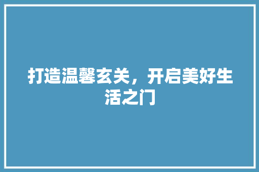 打造温馨玄关，开启美好生活之门