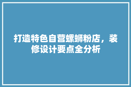 打造特色自营螺蛳粉店，装修设计要点全分析