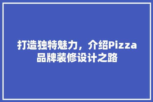 打造独特魅力，介绍Pizza品牌装修设计之路
