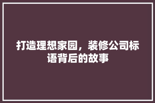 打造理想家园，装修公司标语背后的故事