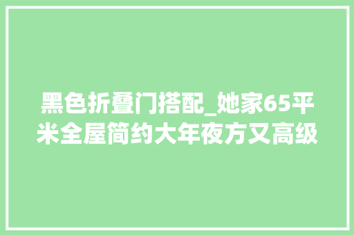 黑色折叠门搭配_她家65平米全屋简约大年夜方又高级尤其是客厅切实其实比样板间还美
