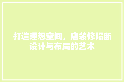 打造理想空间，店装修隔断设计与布局的艺术