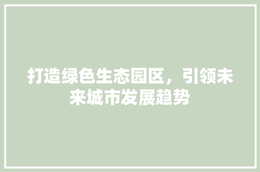 打造绿色生态园区，引领未来城市发展趋势