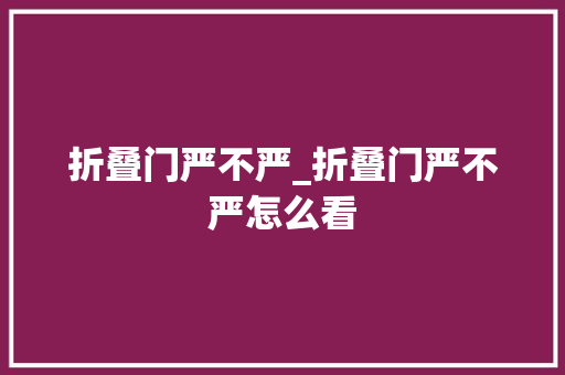 折叠门严不严_折叠门严不严怎么看
