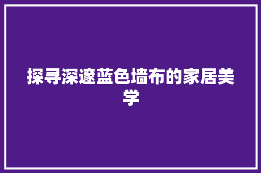 探寻深邃蓝色墙布的家居美学