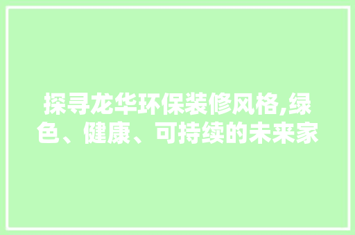 探寻龙华环保装修风格,绿色、健康、可持续的未来家居生活
