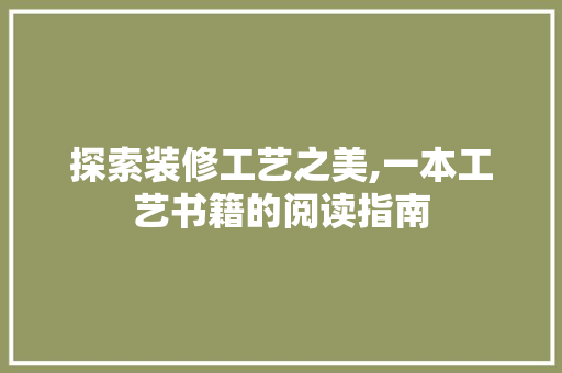 探索装修工艺之美,一本工艺书籍的阅读指南