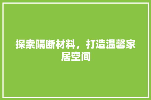 探索隔断材料，打造温馨家居空间
