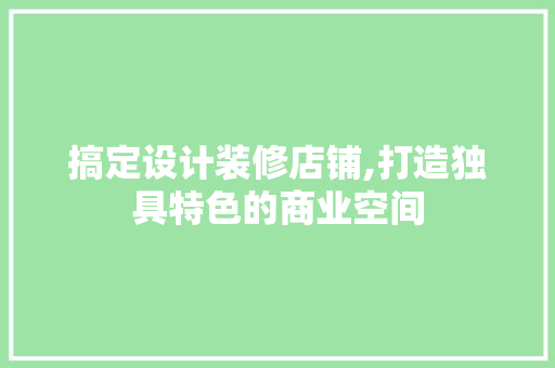 搞定设计装修店铺,打造独具特色的商业空间