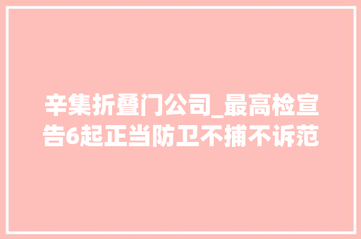辛集折叠门公司_最高检宣告6起正当防卫不捕不诉范例案例