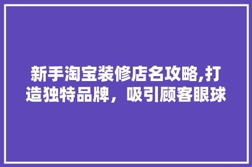 新手淘宝装修店名攻略,打造独特品牌，吸引顾客眼球