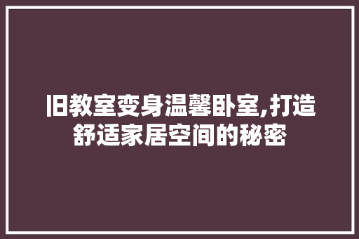 旧教室变身温馨卧室,打造舒适家居空间的秘密