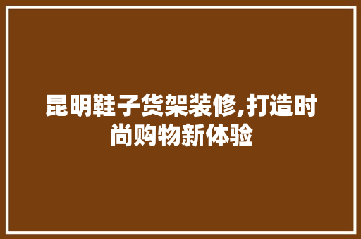 昆明鞋子货架装修,打造时尚购物新体验