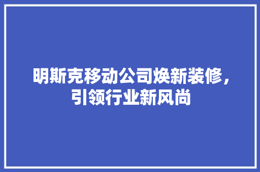 明斯克移动公司焕新装修，引领行业新风尚