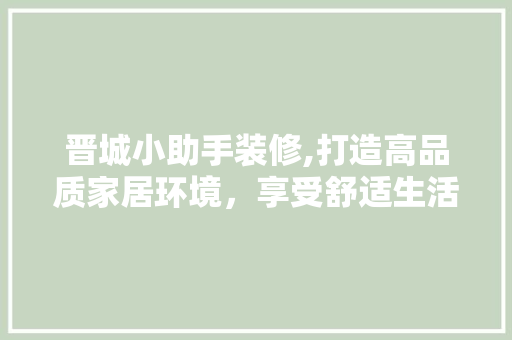 晋城小助手装修,打造高品质家居环境，享受舒适生活