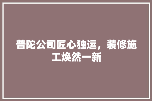 普陀公司匠心独运，装修施工焕然一新