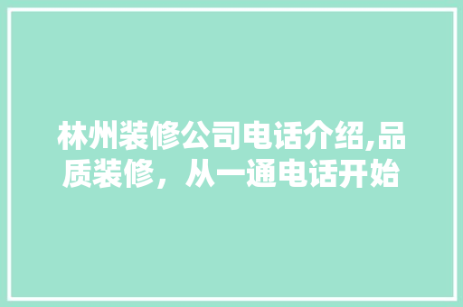 林州装修公司电话介绍,品质装修，从一通电话开始