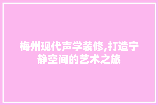 梅州现代声学装修,打造宁静空间的艺术之旅