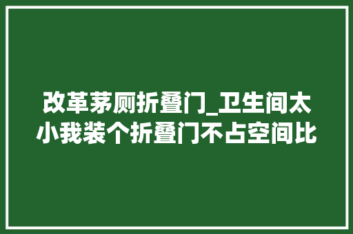 改革茅厕折叠门_卫生间太小我装个折叠门不占空间比推拉门平开门强百倍