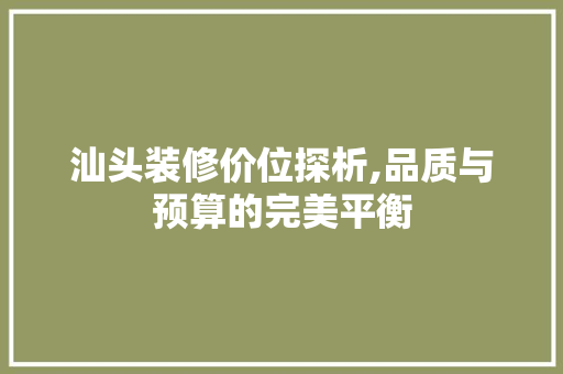 汕头装修价位探析,品质与预算的完美平衡
