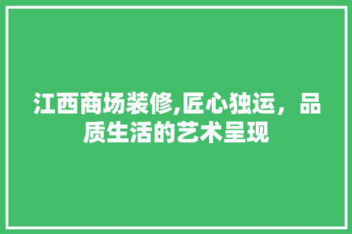 江西商场装修,匠心独运，品质生活的艺术呈现