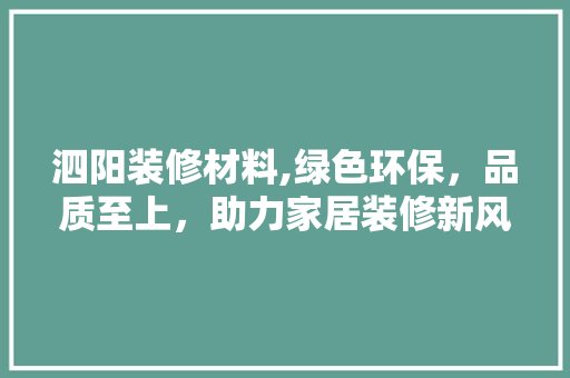 泗阳装修材料,绿色环保，品质至上，助力家居装修新风尚