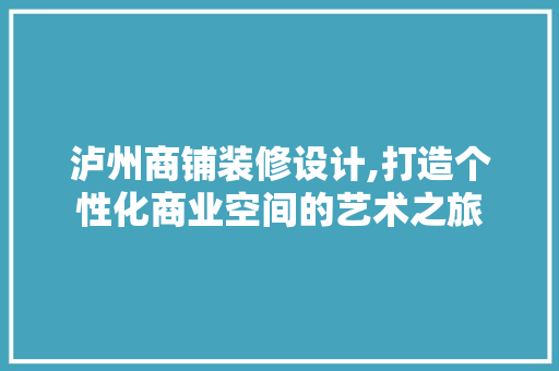 泸州商铺装修设计,打造个性化商业空间的艺术之旅