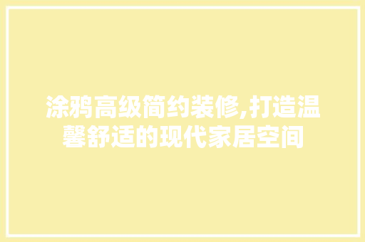 涂鸦高级简约装修,打造温馨舒适的现代家居空间