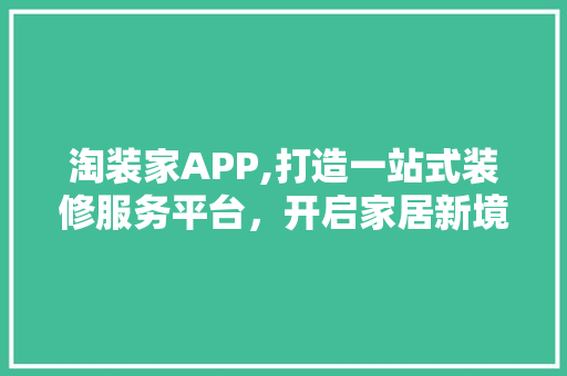 淘装家APP,打造一站式装修服务平台，开启家居新境界