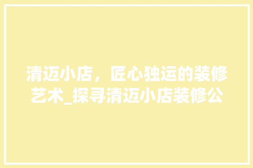 清迈小店，匠心独运的装修艺术_探寻清迈小店装修公司的魅力之路