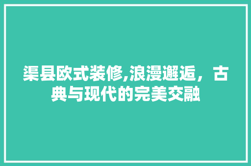 渠县欧式装修,浪漫邂逅，古典与现代的完美交融