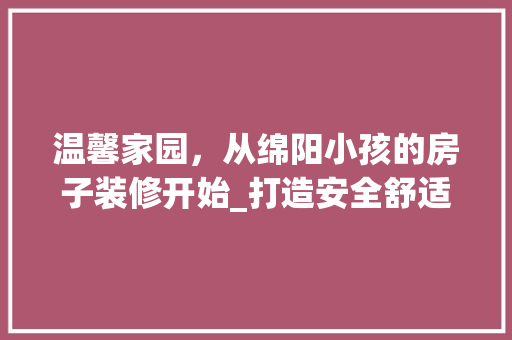 温馨家园，从绵阳小孩的房子装修开始_打造安全舒适的成长空间