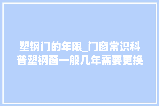 塑钢门的年限_门窗常识科普塑钢窗一般几年需要更换