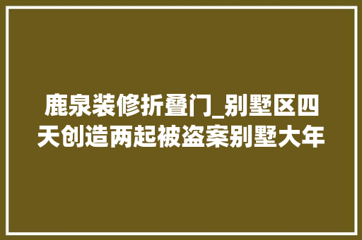 鹿泉装修折叠门_别墅区四天创造两起被盗案别墅大年夜盗折羽鹿泉