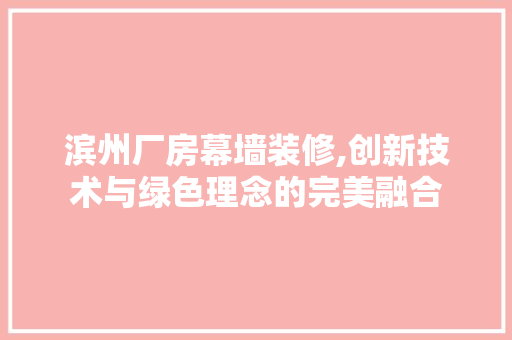 滨州厂房幕墙装修,创新技术与绿色理念的完美融合