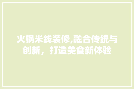 火锅米线装修,融合传统与创新，打造美食新体验