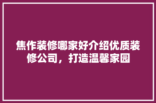 焦作装修哪家好介绍优质装修公司，打造温馨家园
