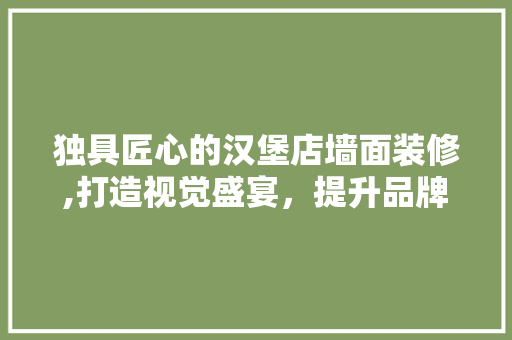 独具匠心的汉堡店墙面装修,打造视觉盛宴，提升品牌魅力
